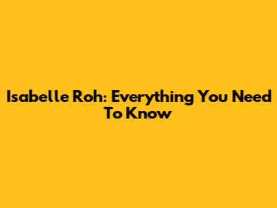 Isabelle Roh: Everything You Need To Know