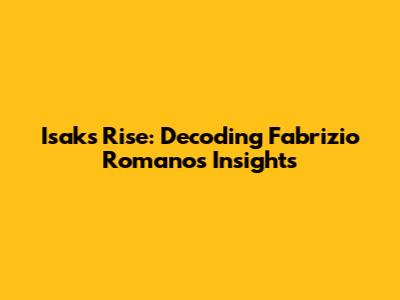 Isak's Rise: Decoding Fabrizio Romano's Insights
