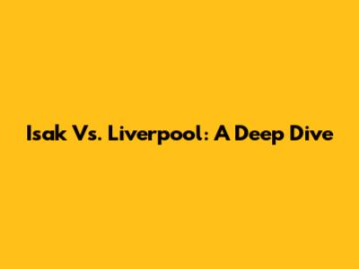 Isak Vs. Liverpool: A Deep Dive