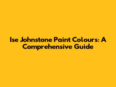 Ise Johnstone Paint Colours: A Comprehensive Guide