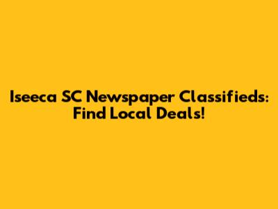 Iseeca SC Newspaper Classifieds: Find Local Deals!
