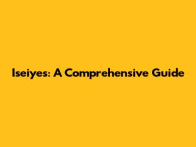 Iseiyes: A Comprehensive Guide