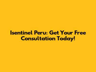 Isentinel Peru: Get Your Free Consultation Today!