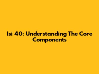 Isi 40: Understanding The Core Components