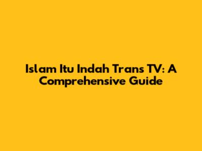 Islam Itu Indah Trans TV: A Comprehensive Guide