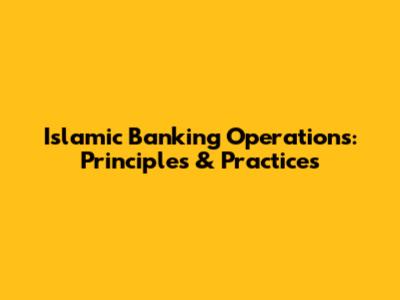 Islamic Banking Operations: Principles & Practices