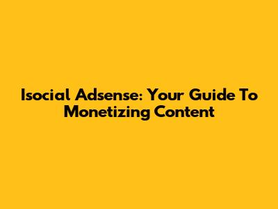 Isocial Adsense: Your Guide To Monetizing Content