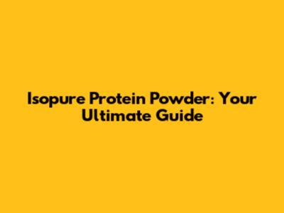Isopure Protein Powder: Your Ultimate Guide