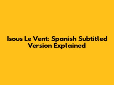 Isous Le Vent:  Spanish Subtitled Version Explained