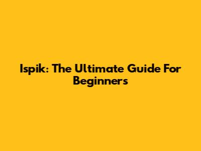 Ispik: The Ultimate Guide For Beginners