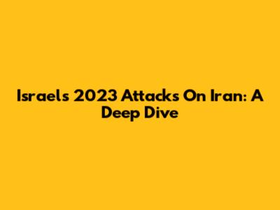 Israel's 2023 Attacks On Iran: A Deep Dive