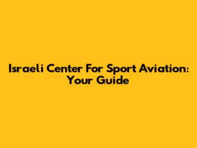 Israeli Center For Sport Aviation: Your Guide