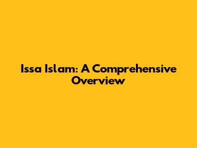 Issa Islam: A Comprehensive Overview