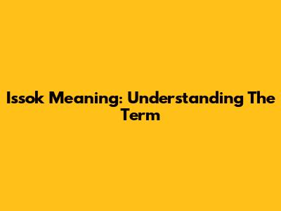 Issok Meaning: Understanding The Term