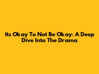 It's Okay To Not Be Okay: A Deep Dive Into The Drama