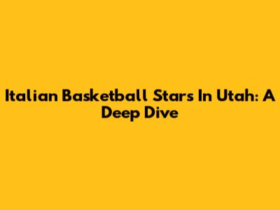 Italian Basketball Stars In Utah: A Deep Dive