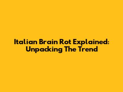 Italian Brain Rot Explained: Unpacking The Trend