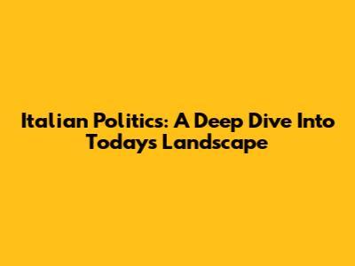 Italian Politics: A Deep Dive Into Today's Landscape
