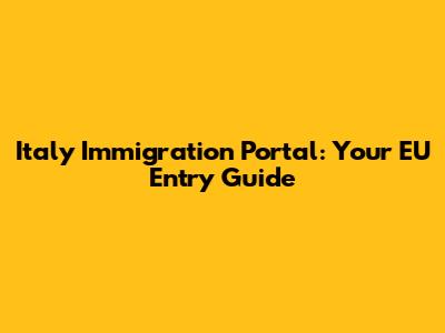 Italy Immigration Portal: Your EU Entry Guide