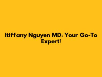 Itiffany Nguyen MD: Your Go-To Expert!
