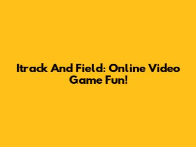 Itrack And Field: Online Video Game Fun!