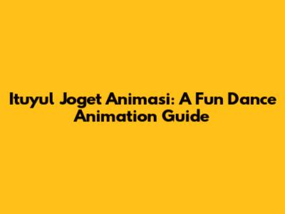 Ituyul Joget Animasi: A Fun Dance Animation Guide