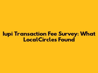 Iupi Transaction Fee Survey: What LocalCircles Found