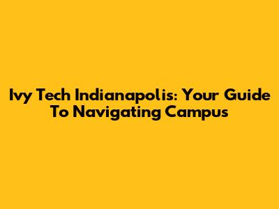 Ivy Tech Indianapolis: Your Guide To Navigating Campus