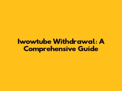 Iwowtube Withdrawal: A Comprehensive Guide