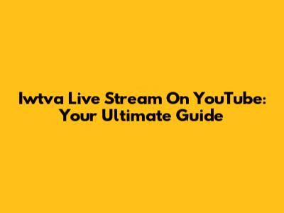 Iwtva Live Stream On YouTube: Your Ultimate Guide