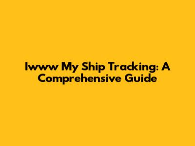 Iwww My Ship Tracking: A Comprehensive Guide