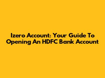 Izero Account: Your Guide To Opening An HDFC Bank Account