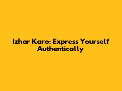 Izhar Karo: Express Yourself Authentically