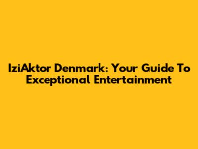 IziAktor Denmark: Your Guide To Exceptional Entertainment