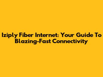 Iziply Fiber Internet: Your Guide To Blazing-Fast Connectivity