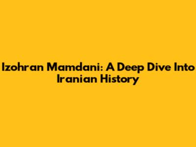 Izohran Mamdani: A Deep Dive Into Iranian History