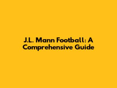 J.L. Mann Football: A Comprehensive Guide
