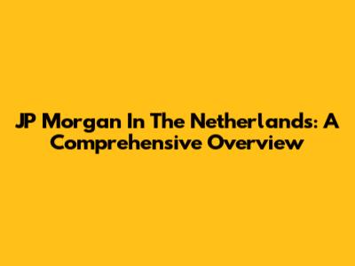 JP Morgan In The Netherlands: A Comprehensive Overview