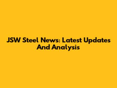 JSW Steel News: Latest Updates And Analysis