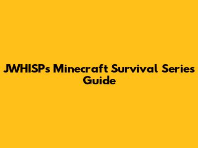 JWHISP's Minecraft Survival Series Guide