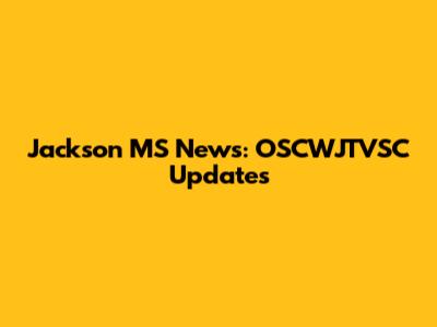 Jackson MS News: OSCWJTVSC Updates