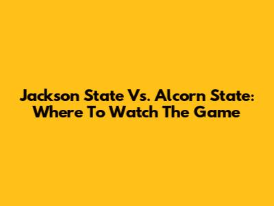 Jackson State Vs. Alcorn State: Where To Watch The Game
