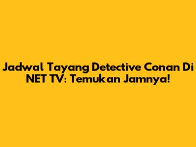 Jadwal Tayang Detective Conan Di NET TV: Temukan Jamnya!