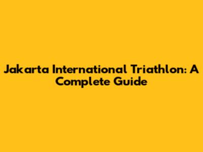 Jakarta International Triathlon: A Complete Guide