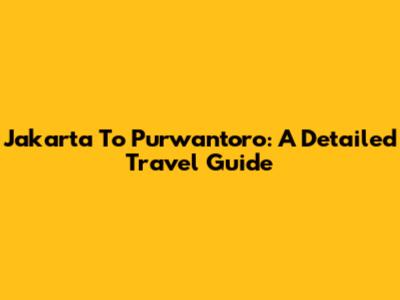 Jakarta To Purwantoro: A Detailed Travel Guide