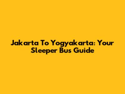 Jakarta To Yogyakarta: Your Sleeper Bus Guide