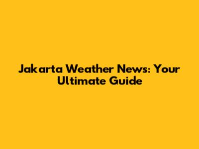 Jakarta Weather News: Your Ultimate Guide