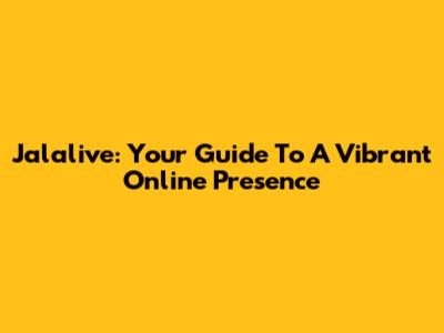 Jalalive: Your Guide To A Vibrant Online Presence