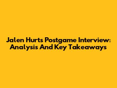 Jalen Hurts Postgame Interview: Analysis And Key Takeaways