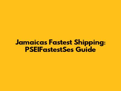 Jamaica's Fastest Shipping: PSEIFastestSe's Guide